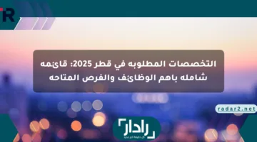 التخصصات المطلوبة في قطر 2025: قائمة شاملة بأهم الوظائف والفرص المتاحة